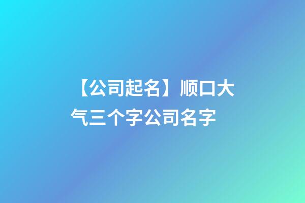 【公司起名】顺口大气三个字公司名字-第1张-公司起名-玄机派