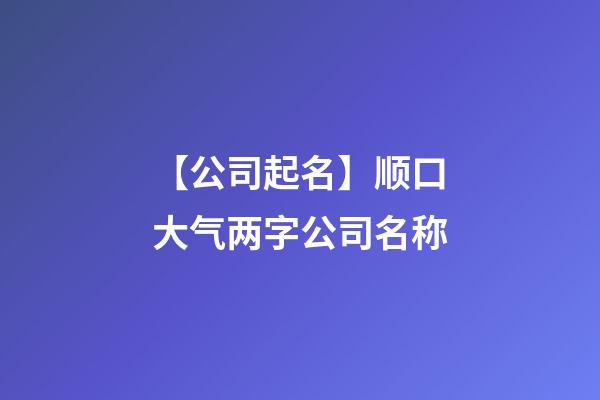 【公司起名】顺口大气两字公司名称