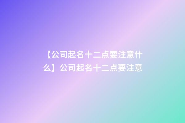 【公司起名十二点要注意什么】公司起名十二点要注意-第1张-公司起名-玄机派