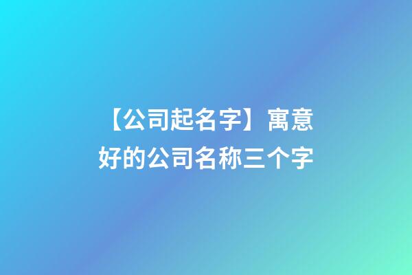 【公司起名字】寓意好的公司名称三个字-第1张-公司起名-玄机派