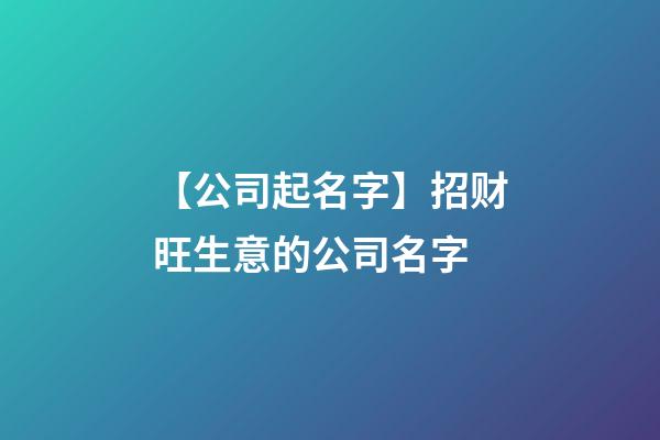 【公司起名字】招财旺生意的公司名字-第1张-公司起名-玄机派