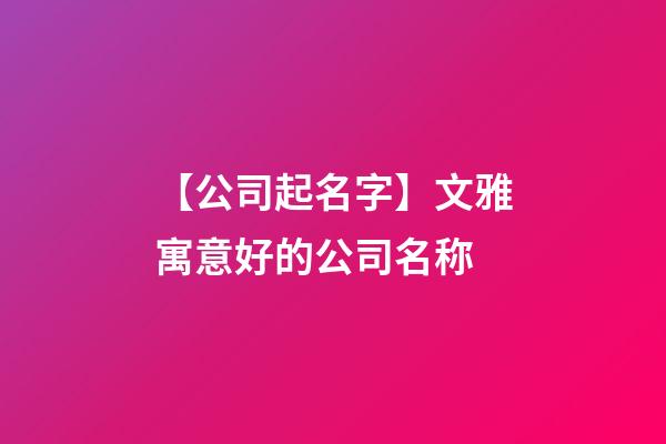 【公司起名字】文雅寓意好的公司名称-第1张-公司起名-玄机派