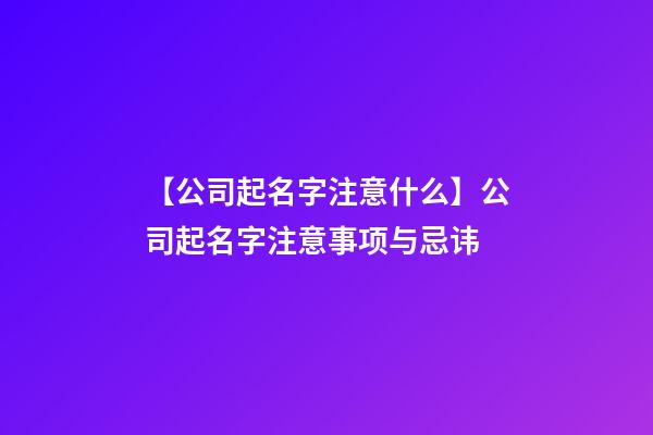 【公司起名字注意什么】公司起名字注意事项与忌讳-第1张-公司起名-玄机派