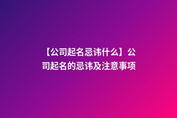 【公司起名忌讳什么】公司起名的忌讳及注意事项