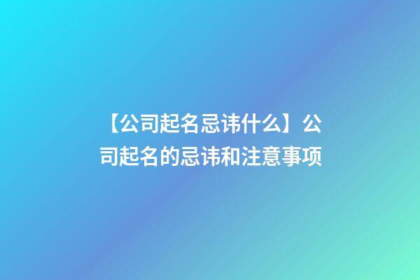 【公司起名忌讳什么】公司起名的忌讳和注意事项