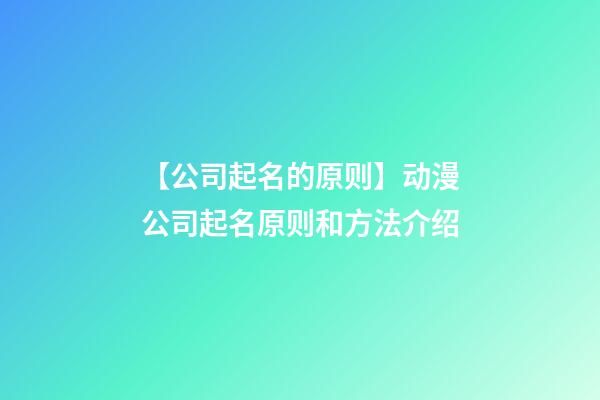 【公司起名的原则】动漫公司起名原则和方法介绍-第1张-公司起名-玄机派