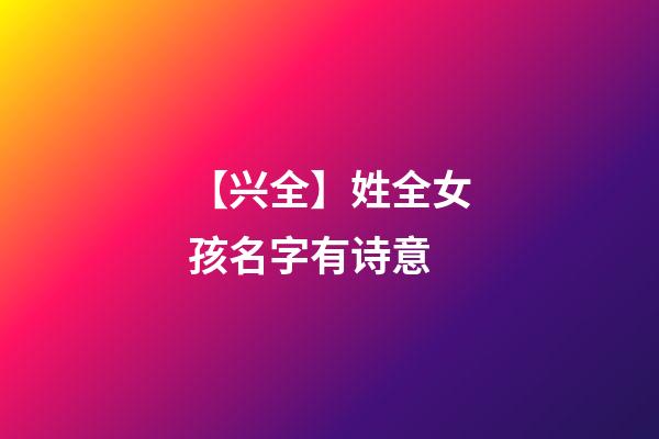 【兴全】姓全女孩名字有诗意-第1张-公司起名-玄机派