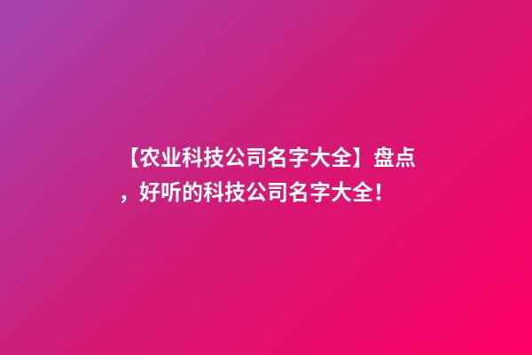 【农业科技公司名字大全】盘点，好听的科技公司名字大全！-第1张-公司起名-玄机派