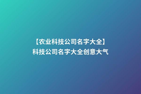 【农业科技公司名字大全】科技公司名字大全创意大气-第1张-公司起名-玄机派