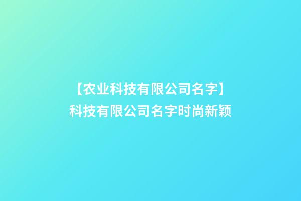 【农业科技有限公司名字】科技有限公司名字时尚新颖-第1张-公司起名-玄机派