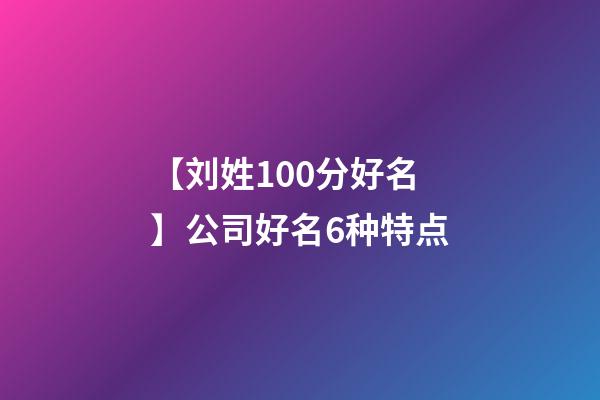 【刘姓100分好名】公司好名6种特点-第1张-公司起名-玄机派