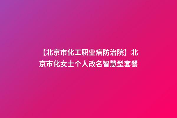 【北京市化工职业病防治院】北京市化女士个人改名智慧型套餐-第1张-公司起名-玄机派