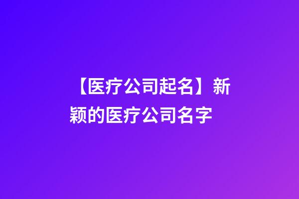 【医疗公司起名】新颖的医疗公司名字-第1张-公司起名-玄机派