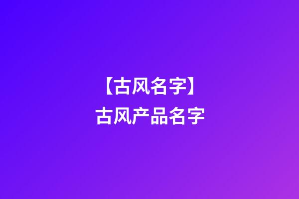 【古风名字】古风产品名字-第1张-公司起名-玄机派