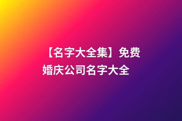 【名字大全集】免费婚庆公司名字大全-第1张-公司起名-玄机派