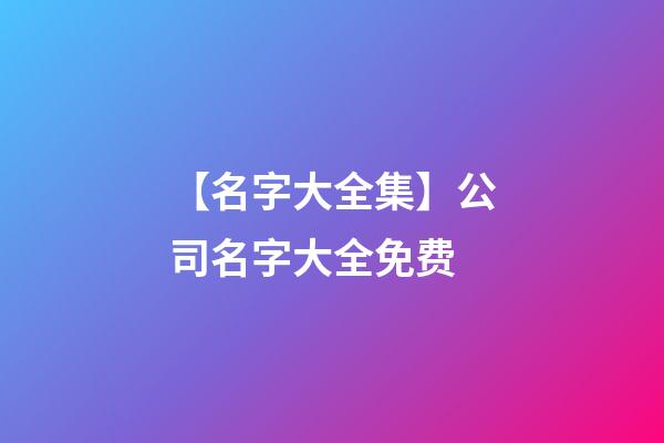 【名字大全集】公司名字大全免费-第1张-公司起名-玄机派