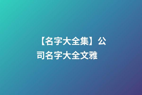 【名字大全集】公司名字大全文雅-第1张-公司起名-玄机派