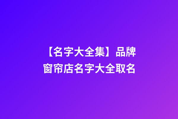 【名字大全集】品牌窗帘店名字大全取名