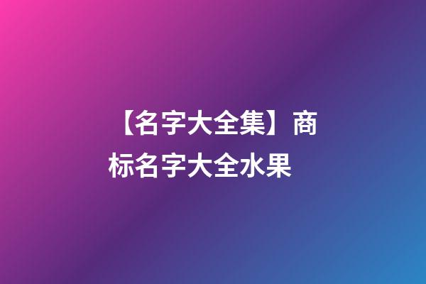 【名字大全集】商标名字大全水果