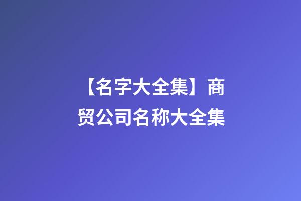 【名字大全集】商贸公司名称大全集