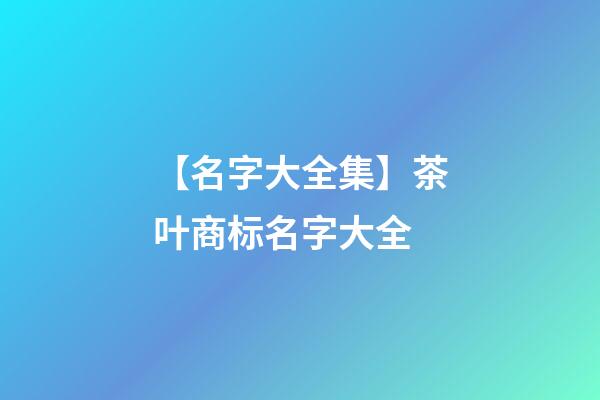 【名字大全集】茶叶商标名字大全