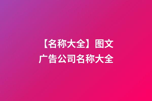 【名称大全】图文广告公司名称大全-第1张-公司起名-玄机派