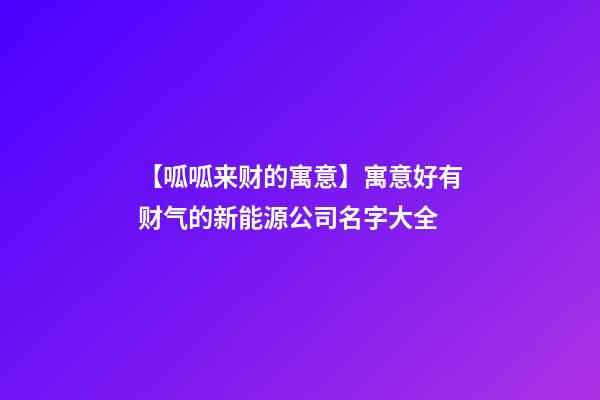 【呱呱来财的寓意】寓意好有财气的新能源公司名字大全-第1张-公司起名-玄机派