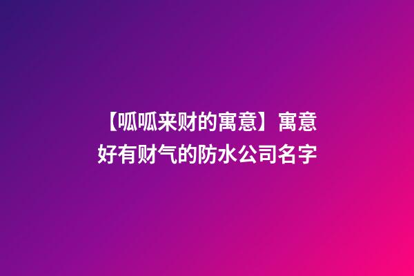 【呱呱来财的寓意】寓意好有财气的防水公司名字-第1张-公司起名-玄机派