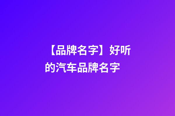 【品牌名字】好听的汽车品牌名字-第1张-商标起名-玄机派