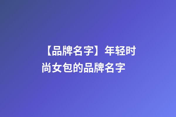 【品牌名字】年轻时尚女包的品牌名字-第1张-商标起名-玄机派