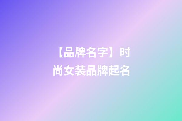 【品牌名字】时尚女装品牌起名-第1张-商标起名-玄机派