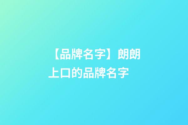 【品牌名字】朗朗上口的品牌名字-第1张-商标起名-玄机派