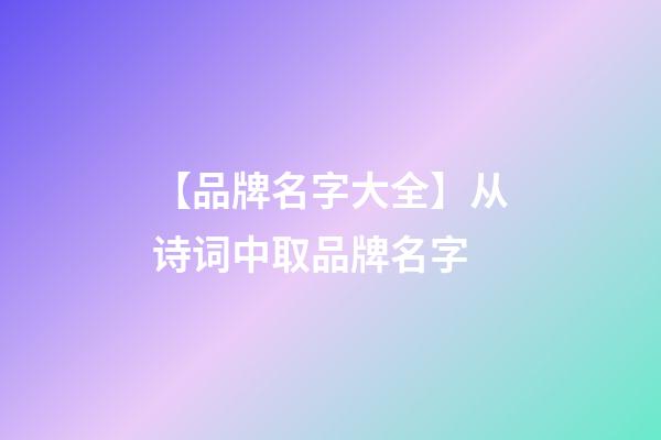 【品牌名字大全】从诗词中取品牌名字-第1张-商标起名-玄机派