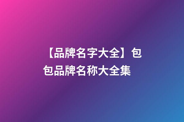 【品牌名字大全】包包品牌名称大全集-第1张-商标起名-玄机派