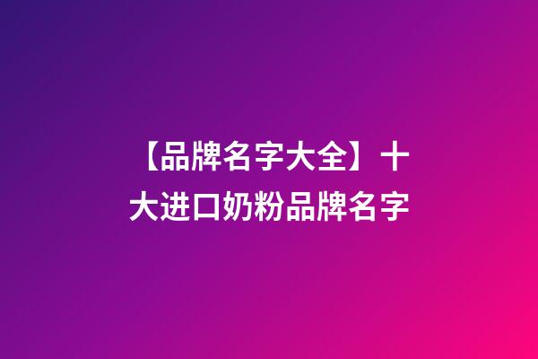 【品牌名字大全】十大进口奶粉品牌名字-第1张-商标起名-玄机派