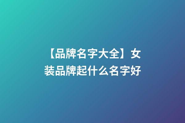 【品牌名字大全】女装品牌起什么名字好