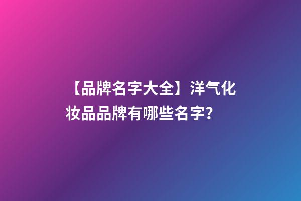 【品牌名字大全】洋气化妆品品牌有哪些名字？-第1张-商标起名-玄机派