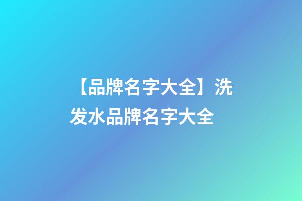 【品牌名字大全】洗发水品牌名字大全-第1张-商标起名-玄机派