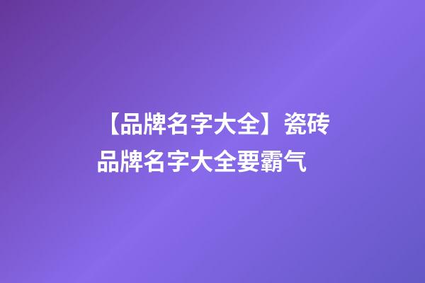 【品牌名字大全】瓷砖品牌名字大全要霸气-第1张-商标起名-玄机派