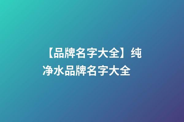 【品牌名字大全】纯净水品牌名字大全