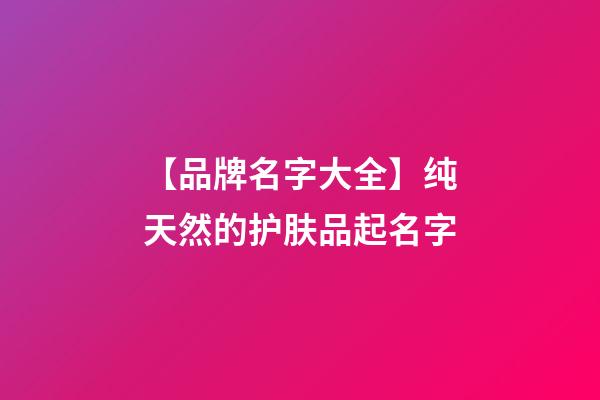 【品牌名字大全】纯天然的护肤品起名字-第1张-商标起名-玄机派