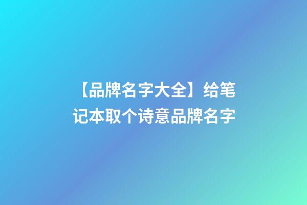 【品牌名字大全】给笔记本取个诗意品牌名字-第1张-商标起名-玄机派