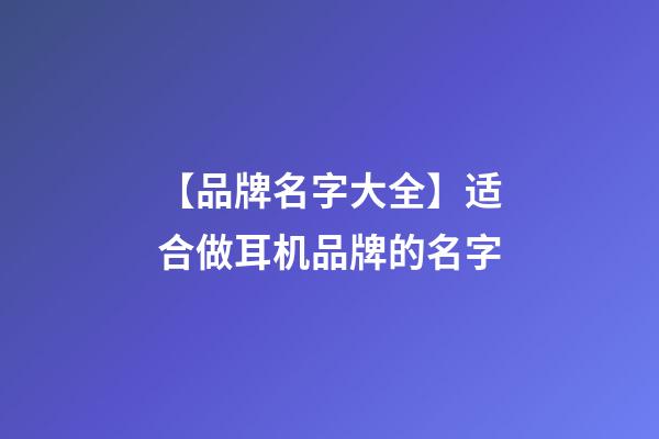 【品牌名字大全】适合做耳机品牌的名字-第1张-商标起名-玄机派