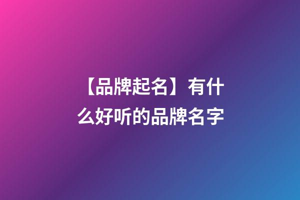 【品牌起名】有什么好听的品牌名字-第1张-商标起名-玄机派