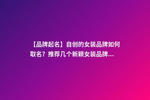 【品牌起名】自创的女装品牌如何取名？推荐几个新颖女装品牌名字-第1张-商标起名-玄机派