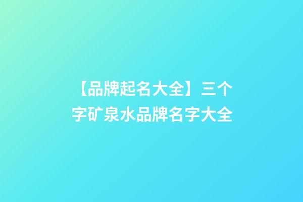 【品牌起名大全】三个字矿泉水品牌名字大全-第1张-商标起名-玄机派