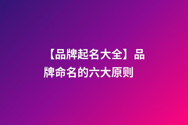 【品牌起名大全】品牌命名的六大原则-第1张-商标起名-玄机派