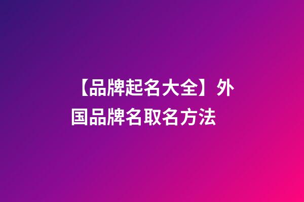 【品牌起名大全】外国品牌名取名方法-第1张-商标起名-玄机派