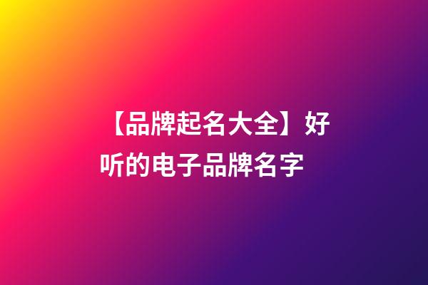 【品牌起名大全】好听的电子品牌名字-第1张-商标起名-玄机派