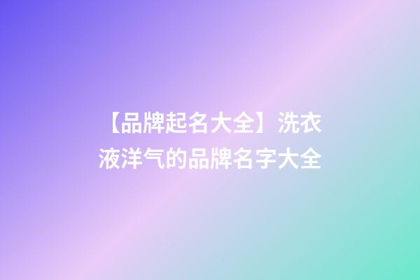 【品牌起名大全】洗衣液洋气的品牌名字大全-第1张-商标起名-玄机派